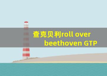 查克贝利roll over beethoven GTP